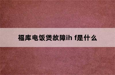 福库电饭煲故障ih f是什么